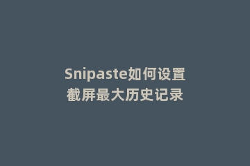 Snipaste如何设置截屏最大历史记录