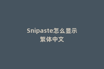 Snipaste怎么显示繁体中文