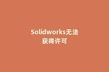 Solidworks无法获得许可