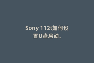 Sony 112t如何设置U盘启动。
