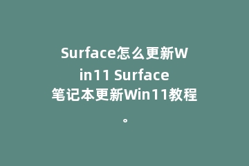 Surface怎么更新Win11 Surface笔记本更新Win11教程。