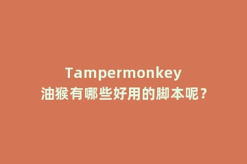 Tampermonkey油猴有哪些好用的脚本呢？
