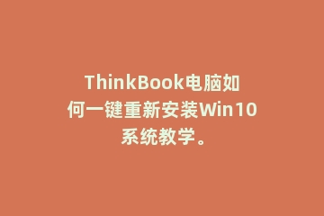 ThinkBook电脑如何一键重新安装Win10系统教学。