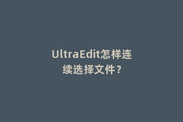 UltraEdit怎样连续选择文件？
