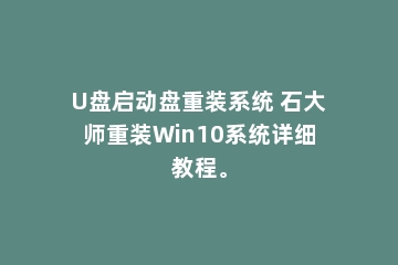 U盘启动盘重装系统 石大师重装Win10系统详细教程。