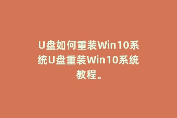 U盘如何重装Win10系统U盘重装Win10系统教程。