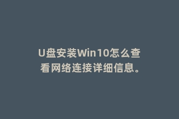 U盘安装Win10怎么查看网络连接详细信息。