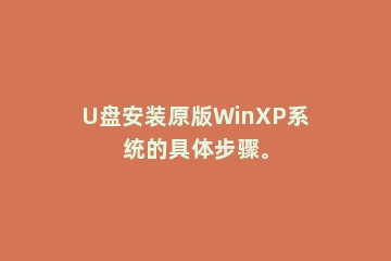 U盘安装原版WinXP系统的具体步骤。