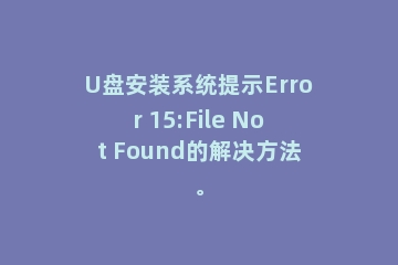 U盘安装系统提示Error 15:File Not Found的解决方法。