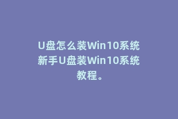 U盘怎么装Win10系统新手U盘装Win10系统教程。