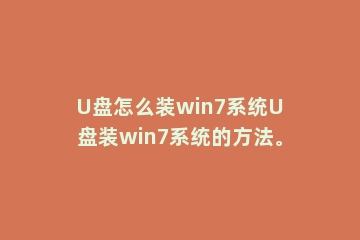 U盘怎么装win7系统U盘装win7系统的方法。