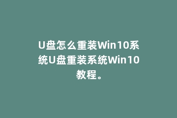 U盘怎么重装Win10系统U盘重装系统Win10教程。