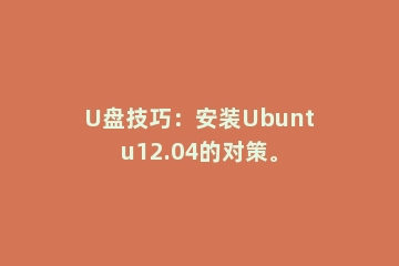 U盘技巧：安装Ubuntu12.04的对策。