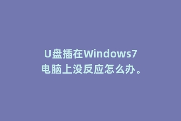 U盘插在Windows7电脑上没反应怎么办。