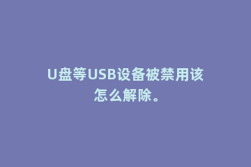 U盘等USB设备被禁用该怎么解除。