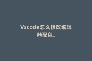 Vscode怎么修改编辑器配色。