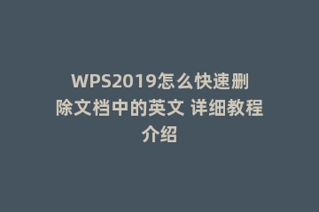 WPS2019怎么快速删除文档中的英文 详细教程介绍