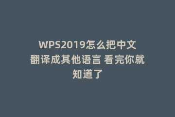 WPS2019怎么把中文翻译成其他语言 看完你就知道了