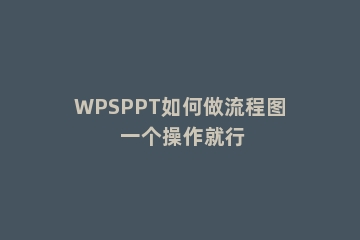WPSPPT如何做流程图 一个操作就行