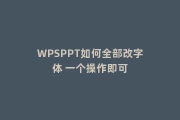 WPSPPT如何全部改字体 一个操作即可