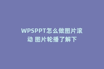 WPSPPT怎么做图片滚动 图片轮播了解下