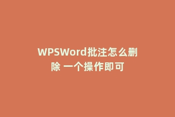 WPSWord批注怎么删除 一个操作即可