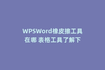 WPSWord橡皮擦工具在哪 表格工具了解下