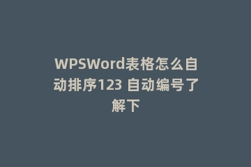 WPSWord表格怎么自动排序123 自动编号了解下