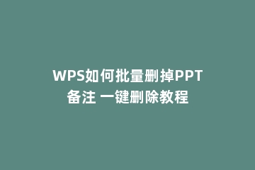 WPS如何批量删掉PPT备注 一键删除教程