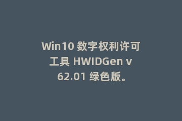 Win10 数字权利许可工具 HWIDGen v62.01 绿色版。
