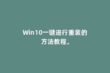 Win10一键进行重装的方法教程。