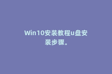 Win10安装教程u盘安装步骤。