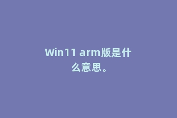 Win11 arm版是什么意思。