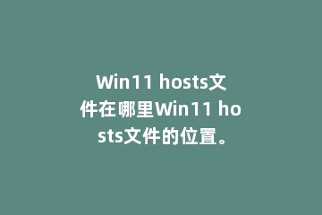 Win11 hosts文件在哪里Win11 hosts文件的位置。