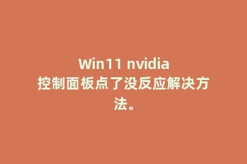 Win11 nvidia控制面板点了没反应解决方法。