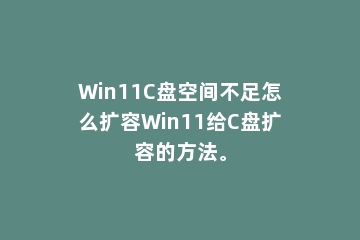 Win11C盘空间不足怎么扩容Win11给C盘扩容的方法。