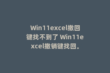 Win11excel撤回键找不到了 Win11excel撤销键找回。