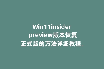 Win11insider preview版本恢复正式版的方法详细教程。