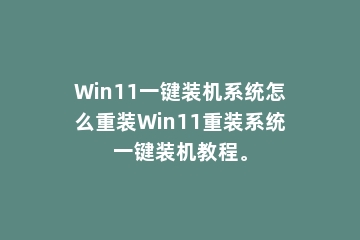 Win11一键装机系统怎么重装Win11重装系统一键装机教程。