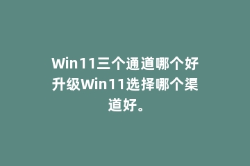 Win11三个通道哪个好升级Win11选择哪个渠道好。