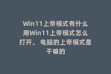 Win11上帝模式有什么用Win11上帝模式怎么打开。 电脑的上帝模式是干嘛的