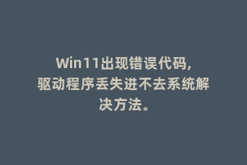 Win11出现错误代码,驱动程序丢失进不去系统解决方法。