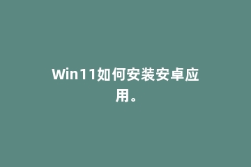 Win11如何安装安卓应用。