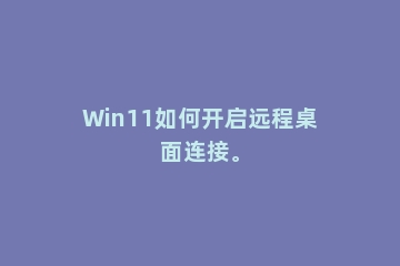 Win11如何开启远程桌面连接。