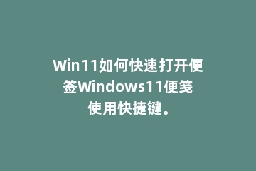 Win11如何快速打开便签Windows11便笺使用快捷键。
