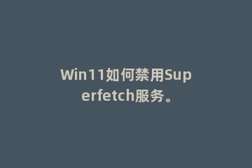 Win11如何禁用Superfetch服务。