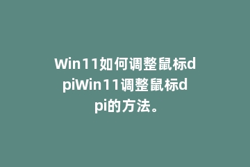 Win11如何调整鼠标dpiWin11调整鼠标dpi的方法。