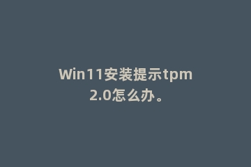 Win11安装提示tpm2.0怎么办。
