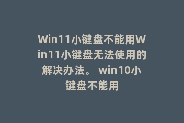 Win11小键盘不能用Win11小键盘无法使用的解决办法。 win10小键盘不能用