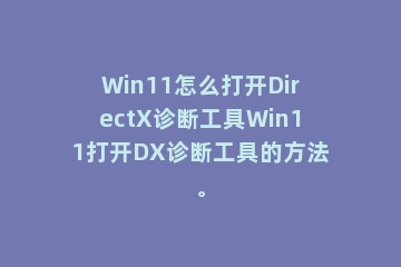 Win11怎么打开DirectX诊断工具Win11打开DX诊断工具的方法。